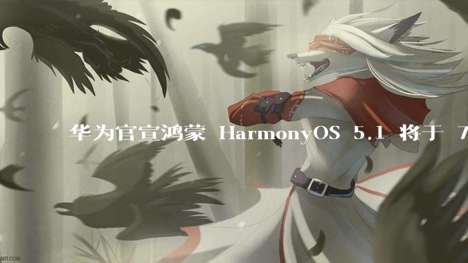 华为官宣鸿蒙 HarmonyOS 5.1 将于 7 月开启升级，对此你怎么看？会选择第一时间升级吗？