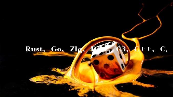 Rust、Go、Zig、Dart、C3、C++、C，仓颉、moonbit、凹语言哪个语言更有未来？